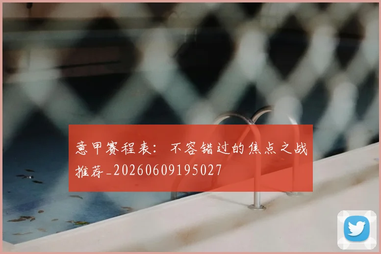 意甲赛程表：不容错过的焦点之战推荐_20260609195027