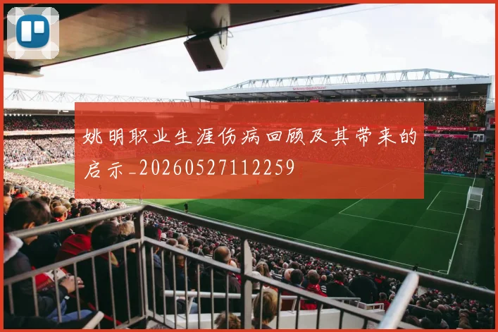 姚明职业生涯伤病回顾及其带来的启示_20260527112259