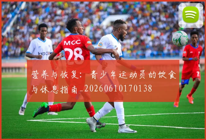 营养与恢复：青少年运动员的饮食与休息指南_20260610170138