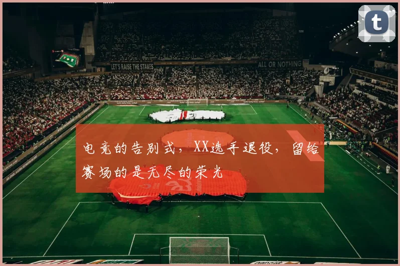 电竞的告别式，XX选手退役，留给赛场的是无尽的荣光