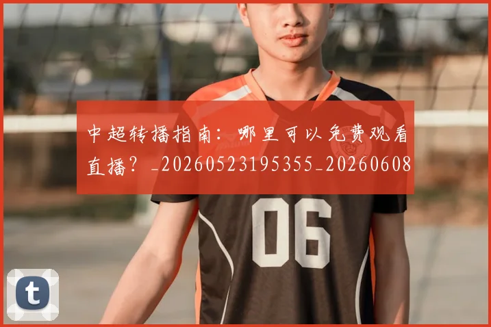 中超转播指南:哪里可以免费观看直播?_20260523195355_20260608142337