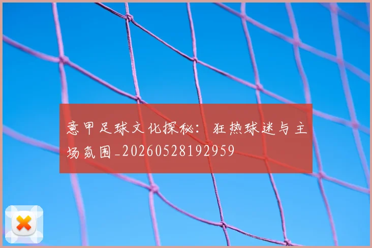 意甲足球文化探秘:狂热球迷与主场氛围_20260528192959