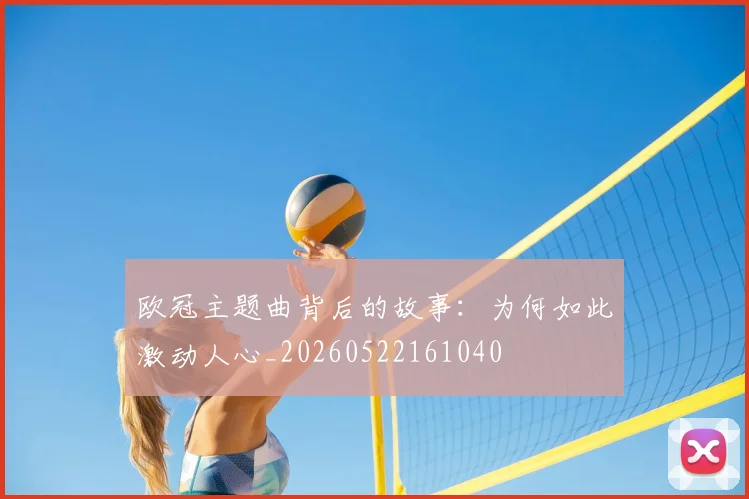 欧冠主题曲背后的故事:为何如此激动人心_20260522161040