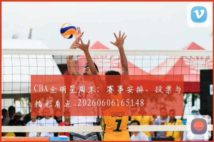 CBA全明星周末:赛事安排、投票与精彩看点_20260606165148