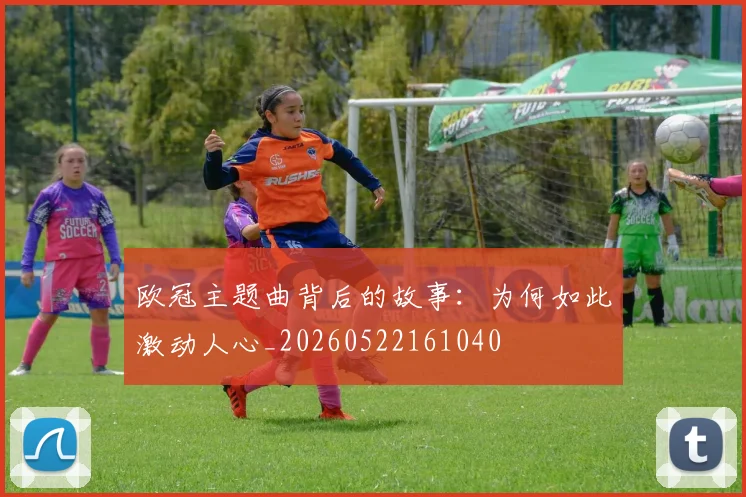 欧冠主题曲背后的故事：为何如此激动人心_20260522161040
