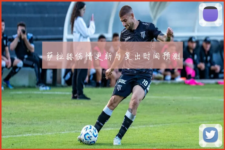 萨拉赫伤情更新与复出时间预测
