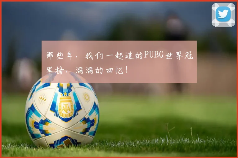 那些年,我们一起追的PUBG世界冠军榜,满满的回忆!