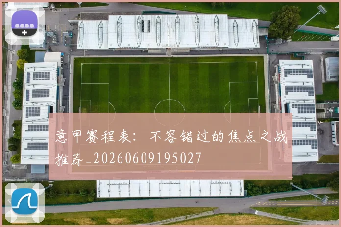 意甲赛程表:不容错过的焦点之战推荐_20260609195027