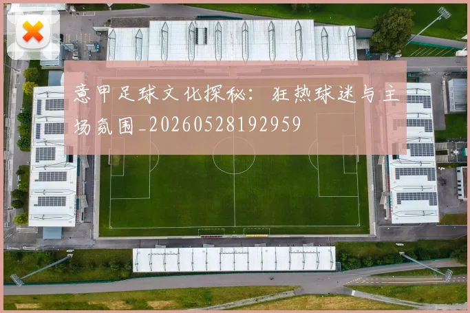 意甲足球文化探秘:狂热球迷与主场氛围_20260528192959