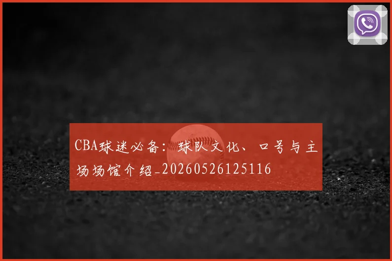 CBA球迷必备：球队文化、口号与主场场馆介绍_20260526125116