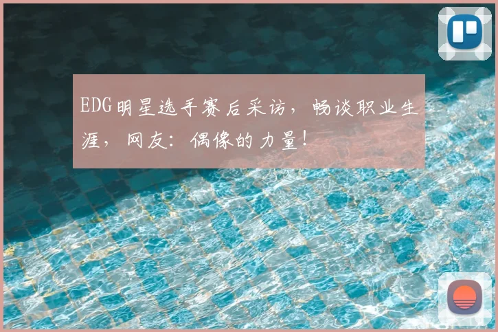 EDG明星选手赛后采访,畅谈职业生涯,网友:偶像的力量!