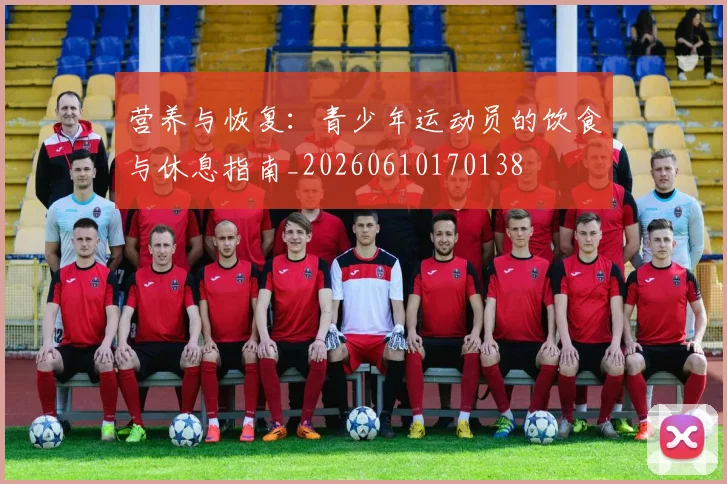 营养与恢复：青少年运动员的饮食与休息指南_20260610170138