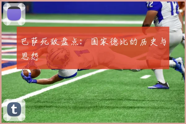 巴萨死敌盘点:国家德比的历史与恩怨