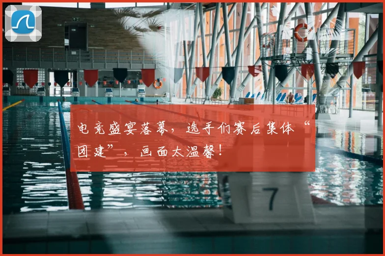 电竞盛宴落幕，选手们赛后集体“团建”，画面太温馨！