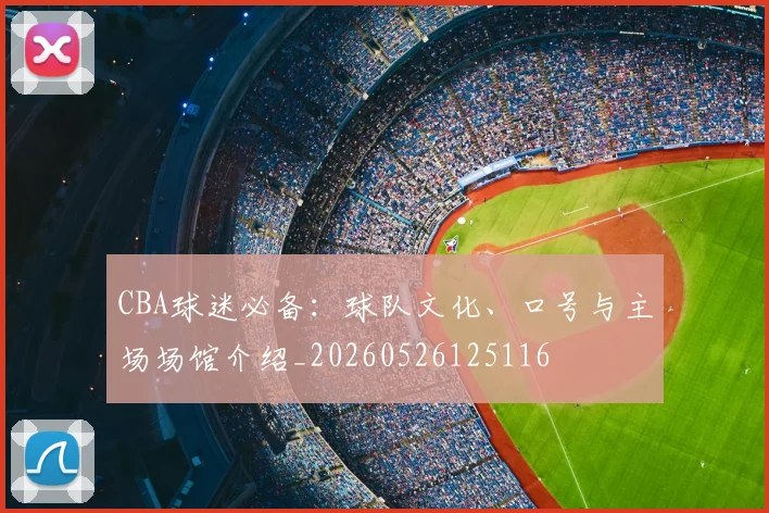 CBA球迷必备：球队文化、口号与主场场馆介绍_20260526125116