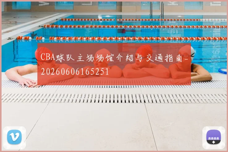 CBA球队主场场馆介绍与交通指南_20260606165251